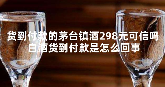 货到付款的茅台镇酒298元可信吗 白酒货到付款是怎么回事